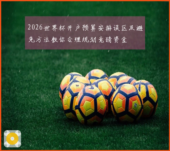 2026世界杯开户预算安排误区及避免方法教你合理规划竞猜资金