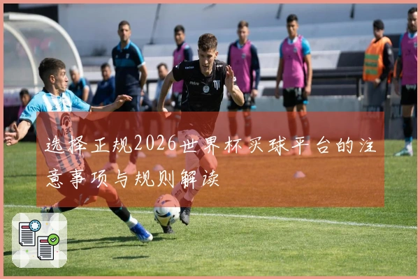 选择正规2026世界杯买球平台的注意事项与规则解读