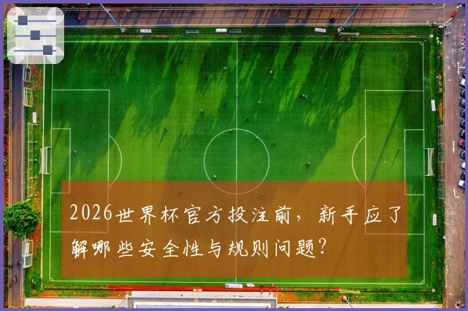 2026世界杯官方投注前，新手应了解哪些安全性与规则问题？