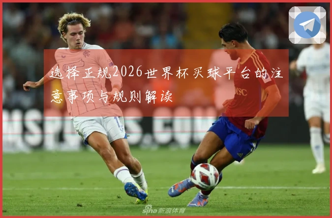 选择正规2026世界杯买球平台的注意事项与规则解读